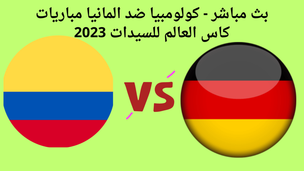 بث مباشر - كولومبيا ضد المانيا مباريات كاس العالم للسيدات 2023