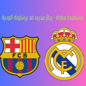 مشاهدة مباراة - ريال مدريد ضد برشلونة الودية