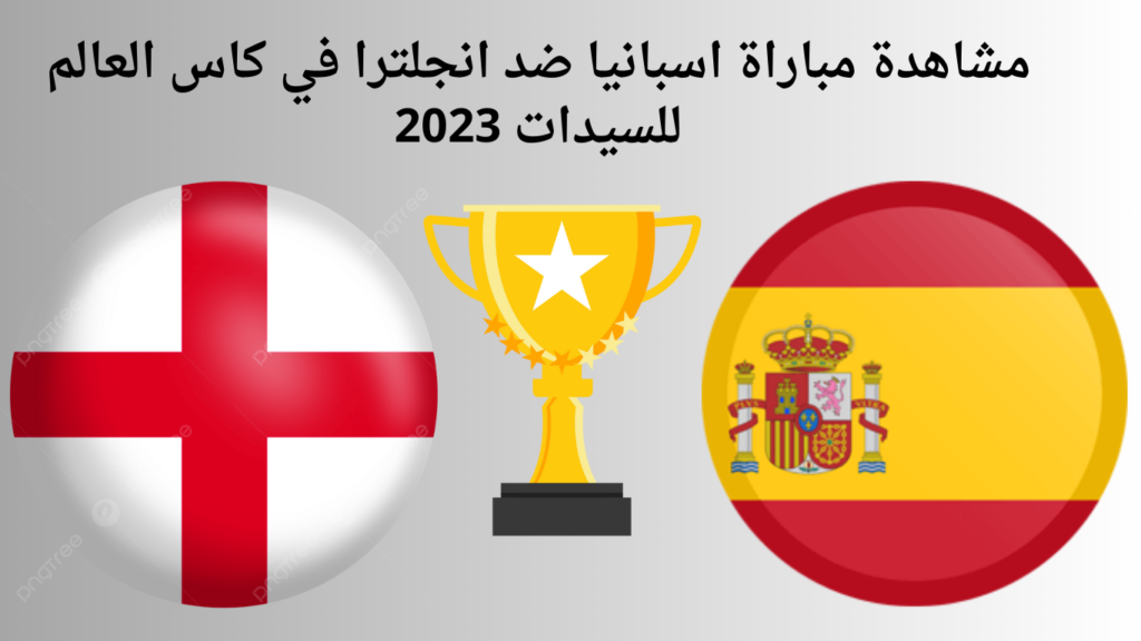 مشاهدة مباراة اسبانيا ضد انجلترا في كاس العالم للسيدات 2023