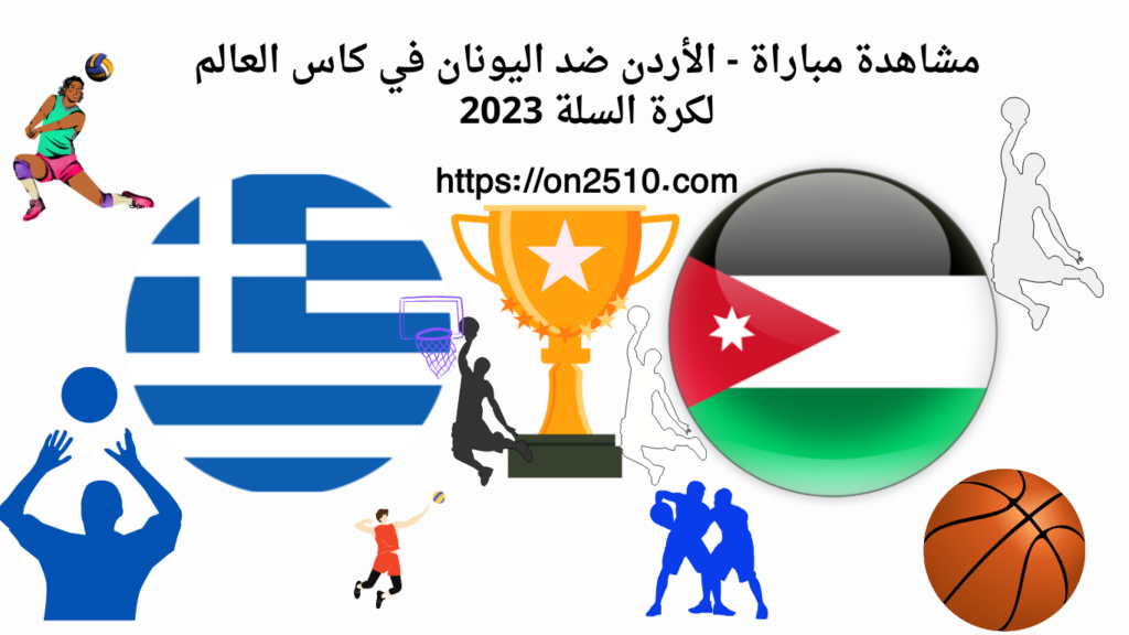 مشاهدة مباراة - الأردن ضد اليونان في كاس العالم لكرة السلة 2023