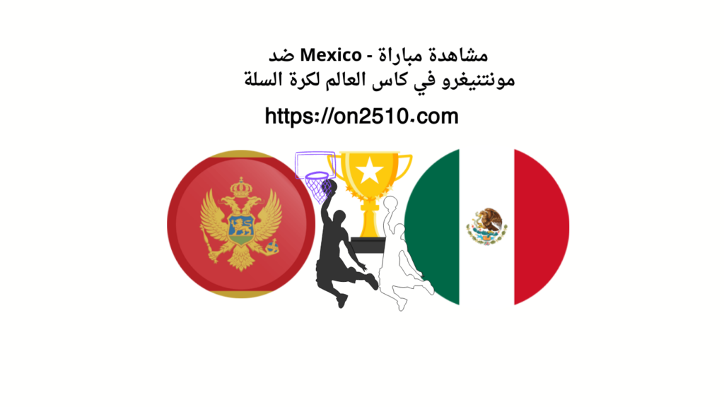 مشاهدة مباراة - Mexico ضد مونتنيغرو في كاس العالم لكرة السلة 2023