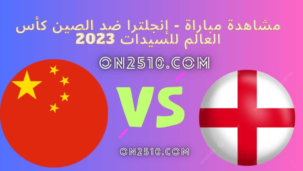 مشاهدة مباراة - إنجلترا ضد الصين كأس العالم للسيدات 2023