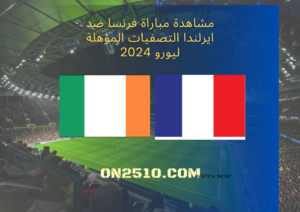 مشاهدة مباراة فرنسا ضد ايرلندا التصفيات المؤهلة ليورو 2024