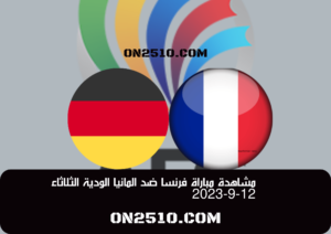 مشاهدة مباراة فرنسا ضد المانيا الودية الثلاثاء 12-9-2023