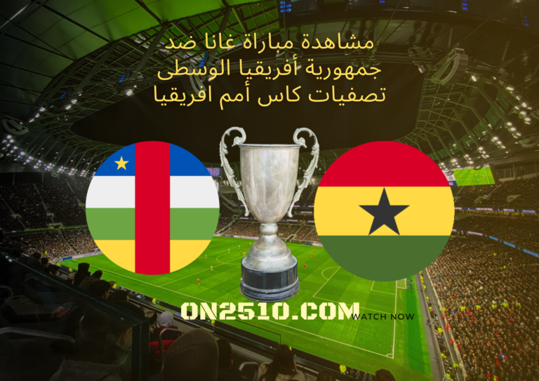 مشاهدة مباراة غانا ضد جمهورية أفريقيا الوسطى تصفيات كاس أمم افريقيا