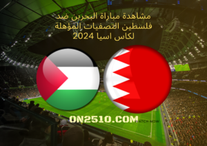 مشاهدة مباراة البحرين ضد فلسطين التصفيات المؤهلة لكاس اسيا 2024