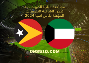 مشاهدة مباراة الكويت ضد تيمور الشرقية التصفيات المؤهلة لكاس اسيا 2024