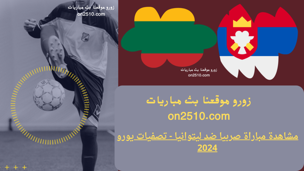 مشاهدة مباراة صربيا ضد ليتوانيا - تصفيات يورو 2024