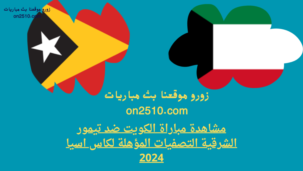 مشاهدة مباراة الكويت ضد تيمور الشرقية التصفيات المؤهلة لكاس اسيا 2024