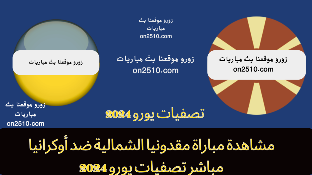 مباراة مقدونيا الشمالية ضد أوكرانيا مباشر تصفيات يورو 2024