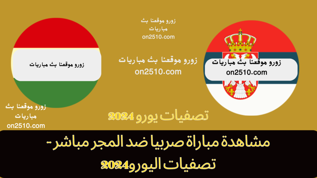 مباراة صربيا ضد المجر مباشر - تصفيات اليورو2024