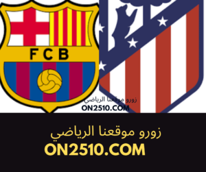 مباراة اتلتيكو مدريد وبرشلونة بث مباشر